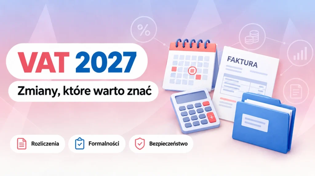 Zmiany w VAT 2027: rozliczenia, formalności i bezpieczeństwo przedsiębiorcy